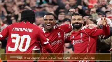 ليفربول وولفرهامبتون يكتفيان بالتعادل السلبي بعد مرور ثلاثين دقيقة في كأس الاتحاد